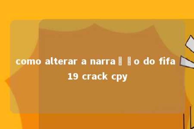 como alterar a narração do fifa 19 crack cpy 