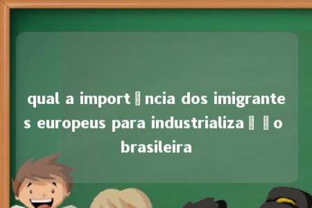 qual a importância dos imigrantes europeus para industrialização brasileira 