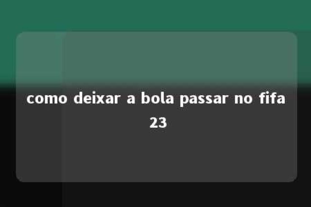 como deixar a bola passar no fifa 23 