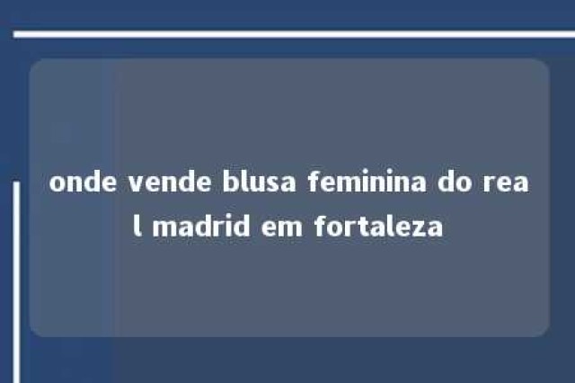 onde vende blusa feminina do real madrid em fortaleza 