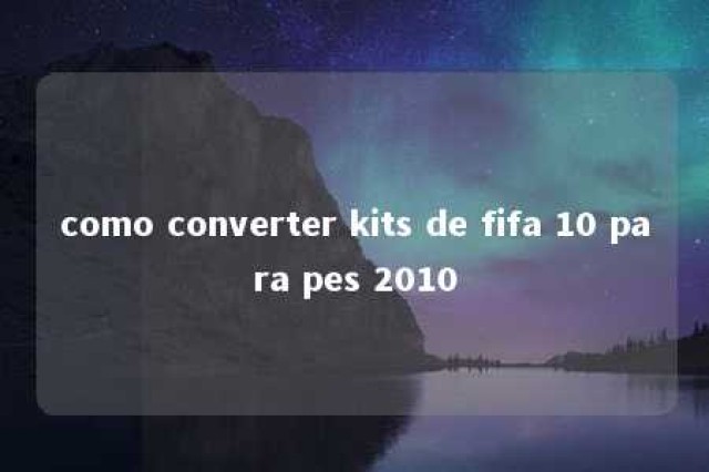 como converter kits de fifa 10 para pes 2010 