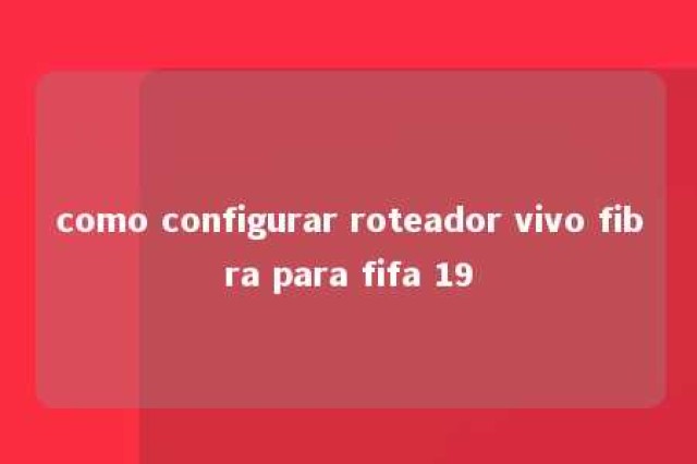 como configurar roteador vivo fibra para fifa 19 