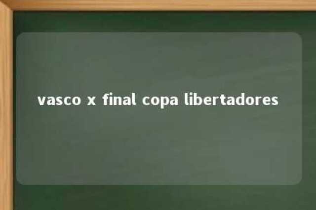 vasco x final copa libertadores 