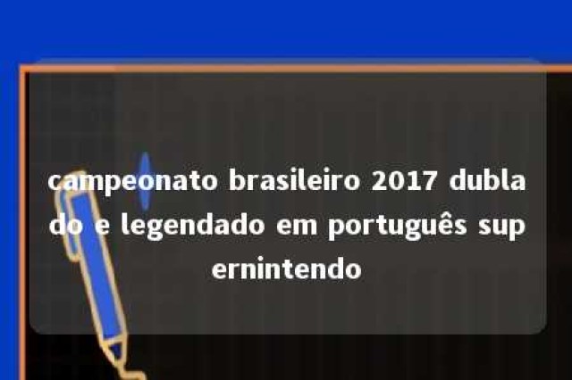 campeonato brasileiro 2017 dublado e legendado em português supernintendo 