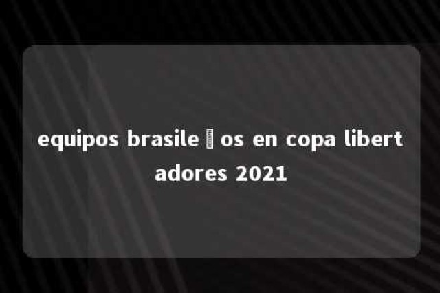 equipos brasileños en copa libertadores 2021 