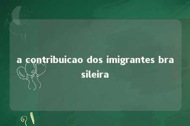 a contribuicao dos imigrantes brasileira 