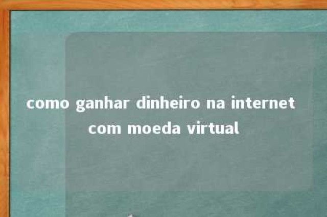 como ganhar dinheiro na internet com moeda virtual 