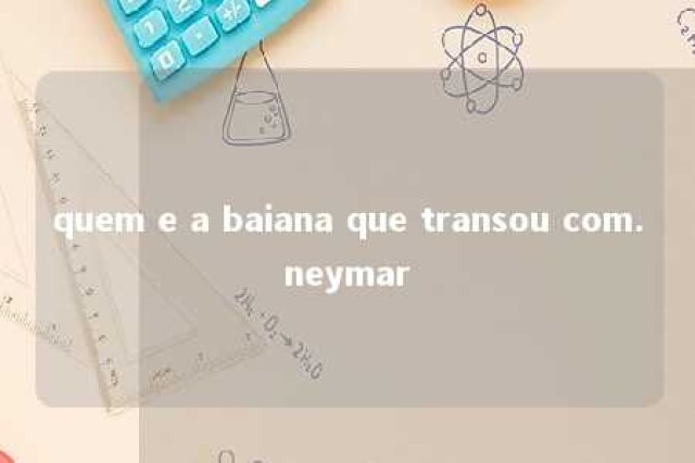 quem e a baiana que transou com.neymar 