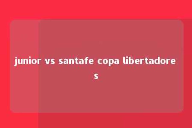 junior vs santafe copa libertadores 