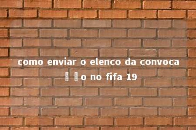 como enviar o elenco da convocação no fifa 19 