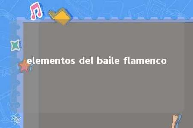 elementos del baile flamenco 