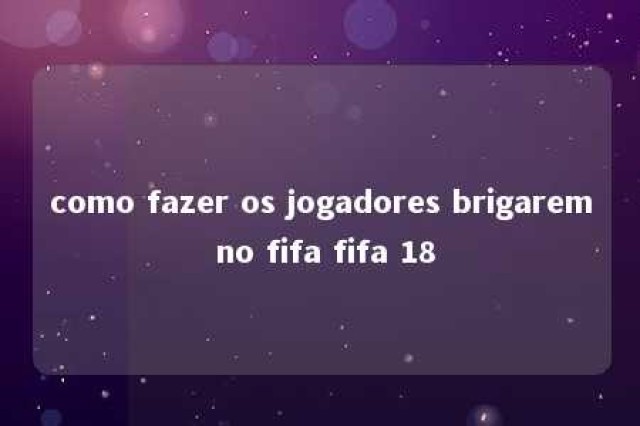 como fazer os jogadores brigarem no fifa fifa 18 