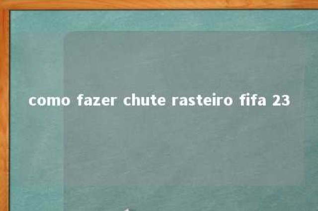 como fazer chute rasteiro fifa 23 