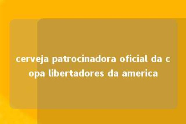 cerveja patrocinadora oficial da copa libertadores da america 