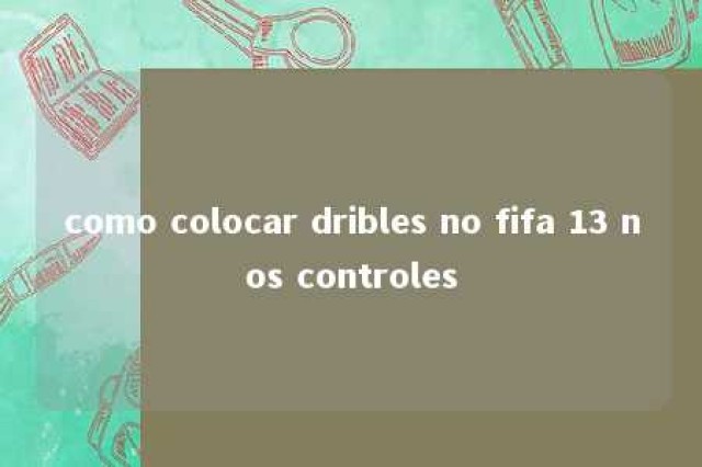 como colocar dribles no fifa 13 nos controles 