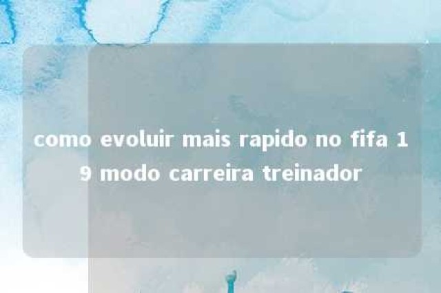 como evoluir mais rapido no fifa 19 modo carreira treinador 