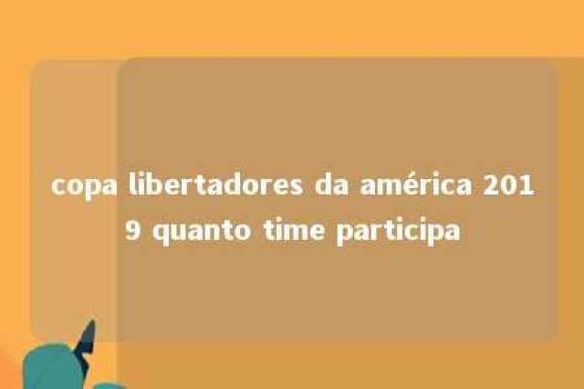 copa libertadores da américa 2019 quanto time participa 