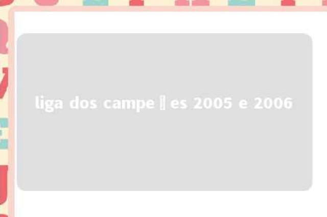 liga dos campeões 2005 e 2006 