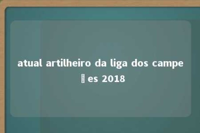 atual artilheiro da liga dos campeões 2018 