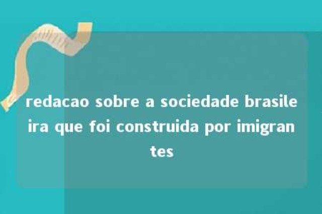 redacao sobre a sociedade brasileira que foi construida por imigrantes 