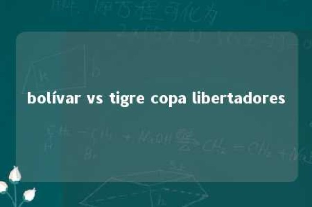 bolívar vs tigre copa libertadores 