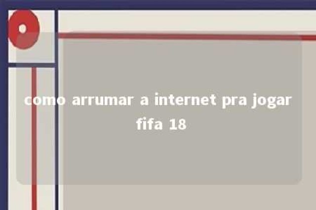 como arrumar a internet pra jogar fifa 18 