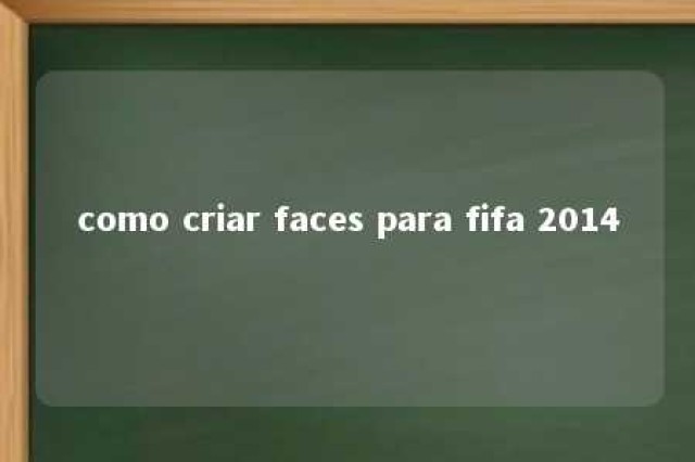 como criar faces para fifa 2014 