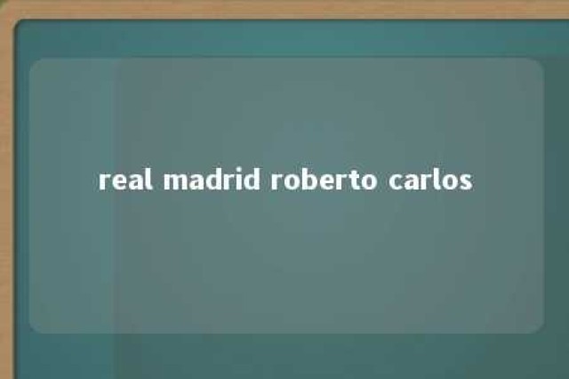 real madrid roberto carlos 