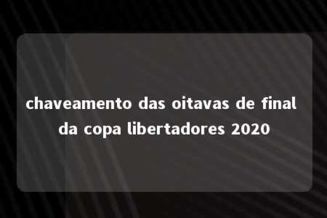 chaveamento das oitavas de final da copa libertadores 2020 