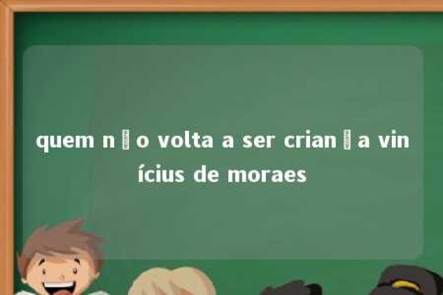 quem não volta a ser criança vinícius de moraes 