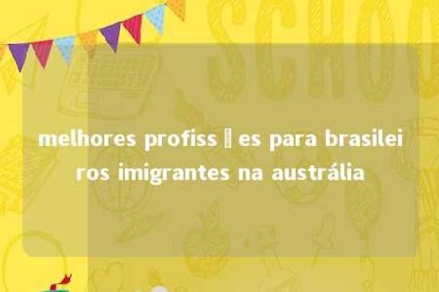 melhores profissões para brasileiros imigrantes na austrália 