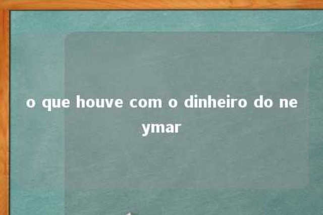 o que houve com o dinheiro do neymar 