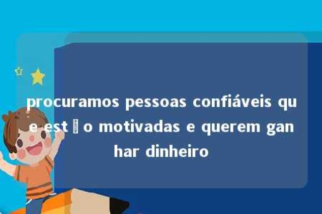 procuramos pessoas confiáveis que estão motivadas e querem ganhar dinheiro 