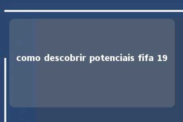 como descobrir potenciais fifa 19 