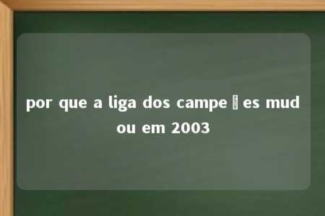 por que a liga dos campeões mudou em 2003 