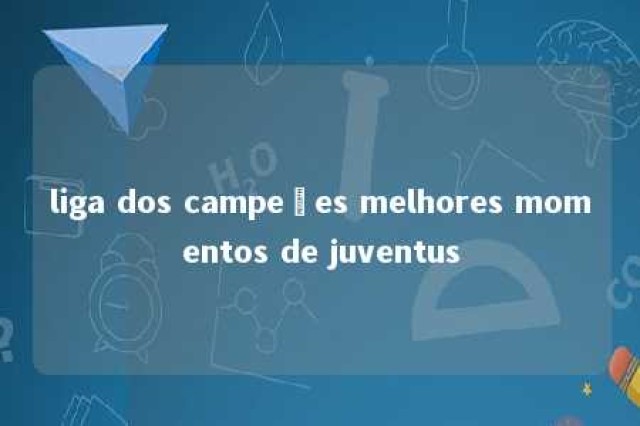 liga dos campeões melhores momentos de juventus 