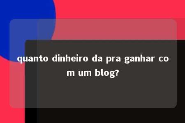 quanto dinheiro da pra ganhar com um blog? 