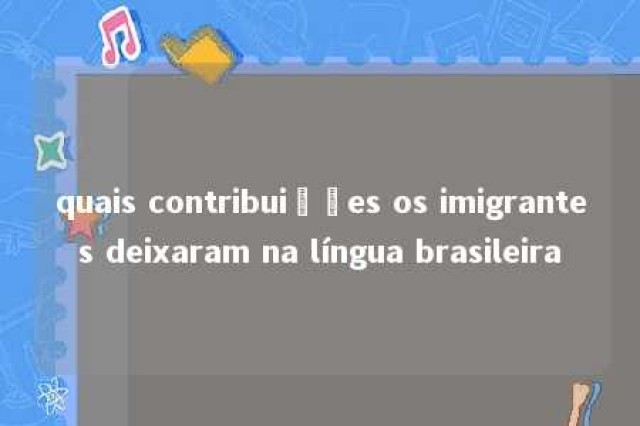 quais contribuições os imigrantes deixaram na língua brasileira 