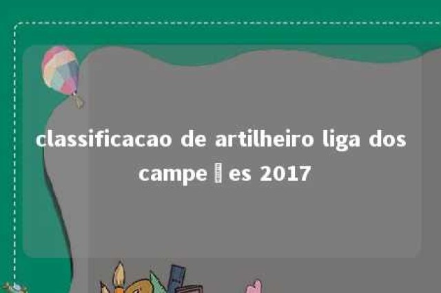 classificacao de artilheiro liga dos campeões 2017 