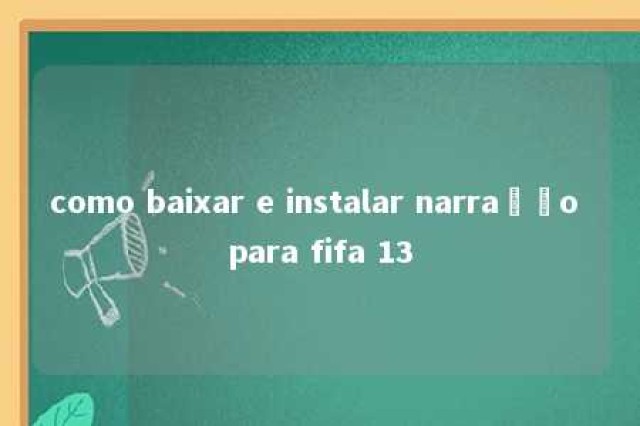 como baixar e instalar narração para fifa 13 