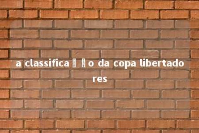 a classificação da copa libertadores 