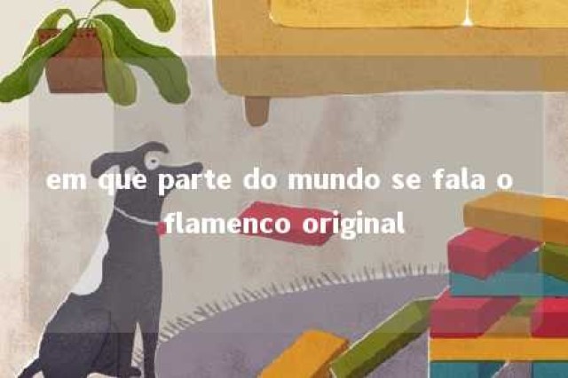 em que parte do mundo se fala o flamenco original 