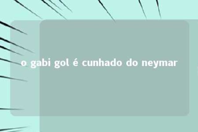 o gabi gol é cunhado do neymar 