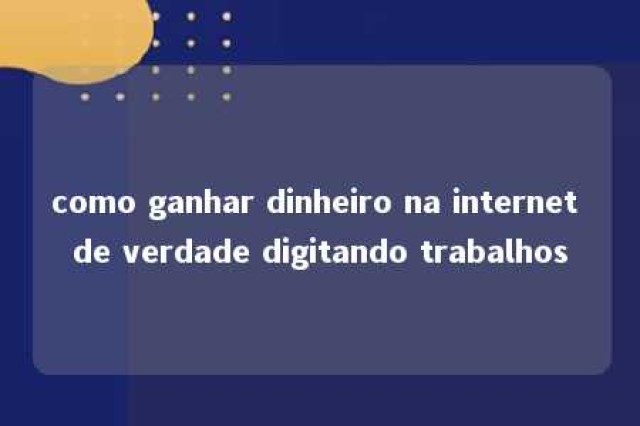 como ganhar dinheiro na internet de verdade digitando trabalhos 