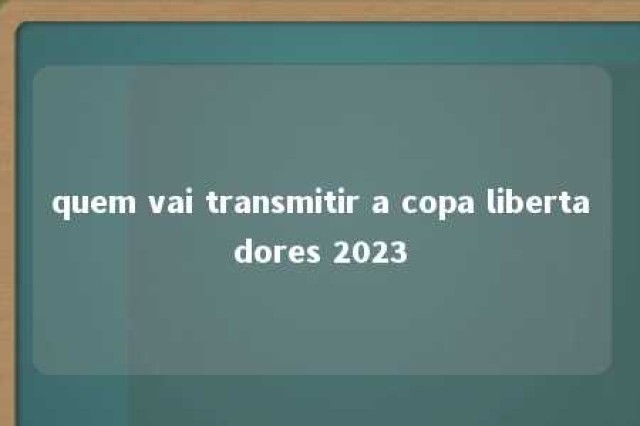 quem vai transmitir a copa libertadores 2023 