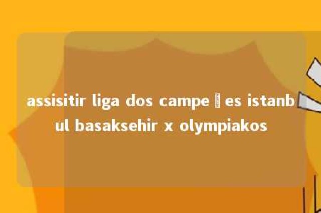 assisitir liga dos campeões istanbul basaksehir x olympiakos 