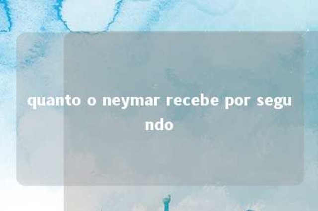 quanto o neymar recebe por segundo 