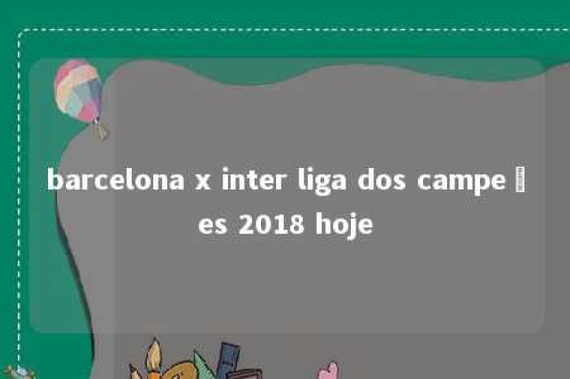 barcelona x inter liga dos campeões 2018 hoje 