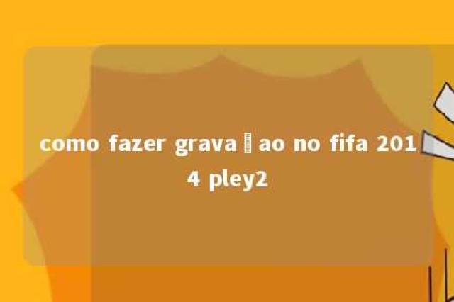 como fazer gravaçao no fifa 2014 pley2 