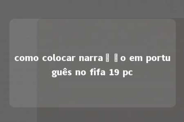 como colocar narração em português no fifa 19 pc 